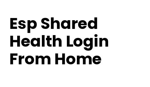 Esp Shared Health Login From Home